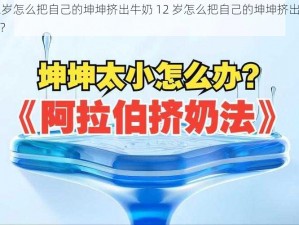 12岁怎么把自己的坤坤挤出牛奶 12 岁怎么把自己的坤坤挤出牛奶？