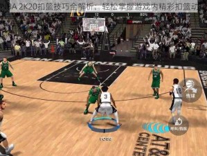 手机NBA 2K20扣篮技巧全解析：轻松掌握游戏内精彩扣篮动作指南