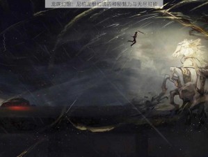 龙族幻想：尼伯龙根幻境的神秘魅力与无尽可能