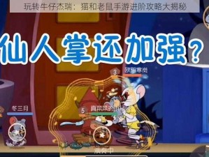 玩转牛仔杰瑞：猫和老鼠手游进阶攻略大揭秘