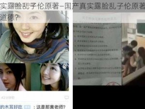 国产真实露脸乱子伦原著—国产真实露脸乱子伦原著，是伦理还是道德？