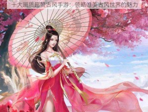 十大画质超赞古风手游：领略唯美古风世界的魅力