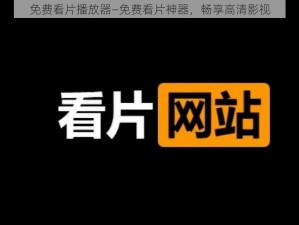 免费看片播放器—免费看片神器，畅享高清影视