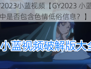 GY2023小蓝视频【GY2023 小蓝视频中是否包含色情低俗信息？】