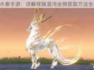 《逆水寒手游：详解祥瑞混沌坐骑获取方法全攻略》