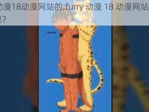 furry动漫18动漫网站的;furry 动漫 18 动漫网站的入口在哪里？