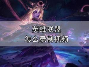 关于新版本LOL如何录视频的实用指南：掌握录制技巧，轻松记录精彩对局