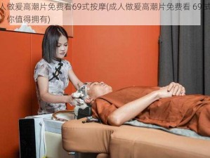 成人做爰高潮片免费看69式按摩(成人做爰高潮片免费看 69 式按摩，你值得拥有)