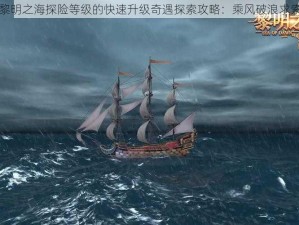 关于黎明之海探险等级的快速升级奇遇探索攻略：乘风破浪求索之道