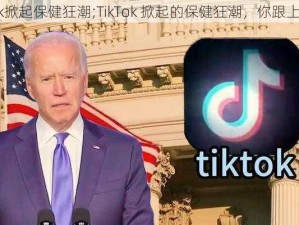 TikTok掀起保健狂潮;TikTok 掀起的保健狂潮，你跟上了吗？