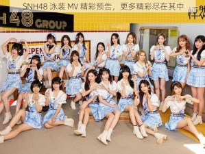 SNH48 泳装 MV 精彩预告，更多精彩尽在其中