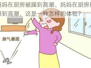 妈妈在厨房被躁到高潮、妈妈在厨房被躁到高潮，这是一种怎样的体验？