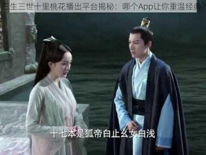 三生三世十里桃花播出平台揭秘：哪个App让你重温经典？