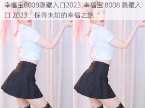 幸福宝8008隐藏入口2023;幸福宝 8008 隐藏入口 2023：探寻未知的幸福之旅