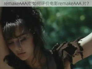 remakeAAA片 如何评价电影remakeAAA 片？