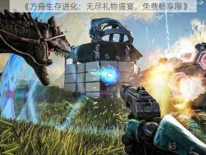 《方舟生存进化：无尽礼物盛宴，免费畅享限》