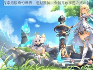 探索无限奇幻世界：超越原神，全新开放手游之旅启航