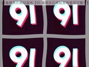 91备用永久地址发布【91 备用永久地址发布是否可靠？】