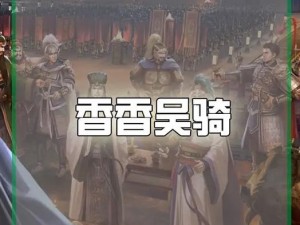 三国志战略版吴骑孙尚香最佳搭配攻略：深度解析孙尚香与强力武将的搭配策略，助您驰骋战场