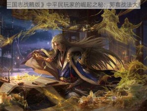 《三国志战略版》中平民玩家的崛起之秘：郭嘉战法大揭秘