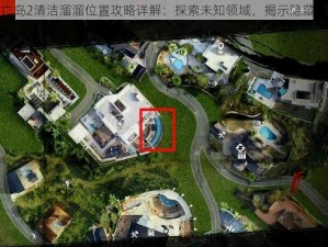 死亡岛2清洁溜溜位置攻略详解：探索未知领域，揭示隐藏宝藏