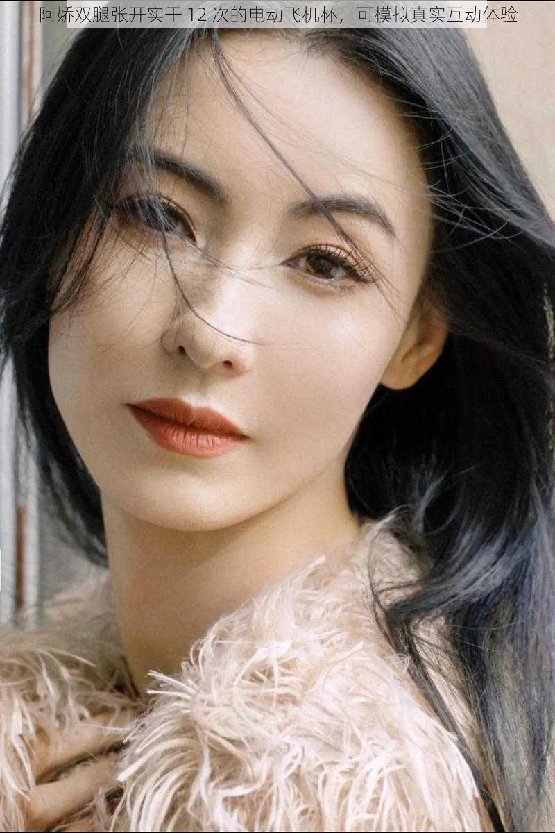 阿娇双腿张开实干 12 次的电动飞机杯,可模拟真实互动体验
