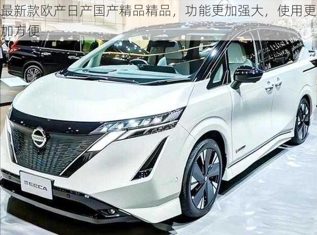 最新款欧产日产国产精品精品,功能更加强大,使用更加方便