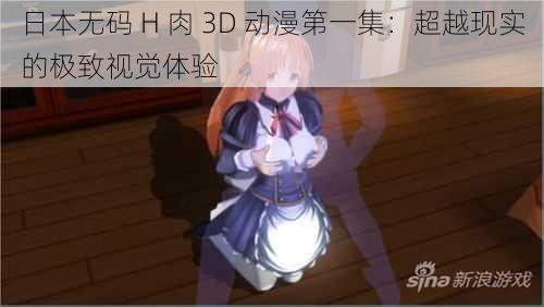 日本无码 H 肉 3D 动漫第一集：超越现实的极致视觉体验