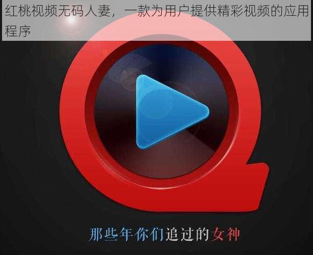 红桃视频无码人妻，一款为用户提供精彩视频的应用程序