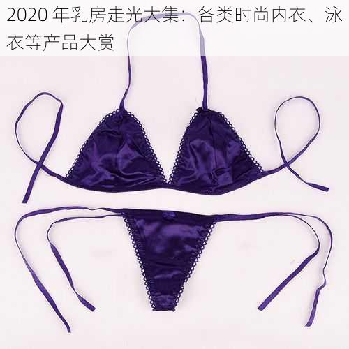 2020 年乳房走光大集：各类时尚内衣、泳衣等产品大赏