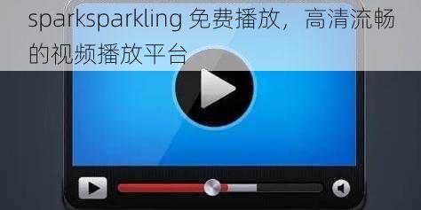 sparksparkling 免费播放，高清流畅的视频播放平台