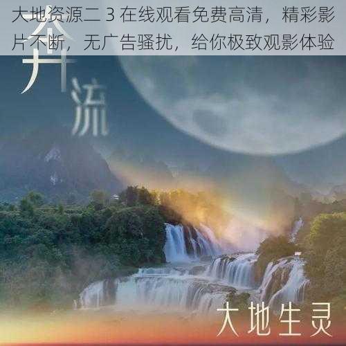 大地资源二 3 在线观看免费高清，精彩影片不断，无广告骚扰，给你极致观影体验