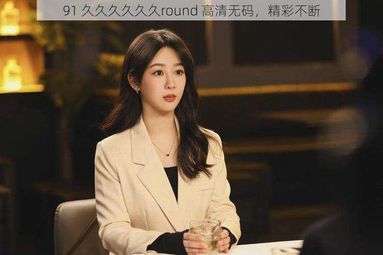 91 久久久久久久round 高清无码，精彩不断