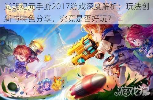 光明纪元手游2017游戏深度解析：玩法创新与特色分享，究竟是否好玩？