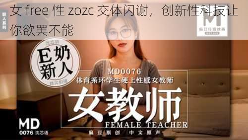 女 free 性 zozc 交体闪谢，创新性科技让你欲罢不能