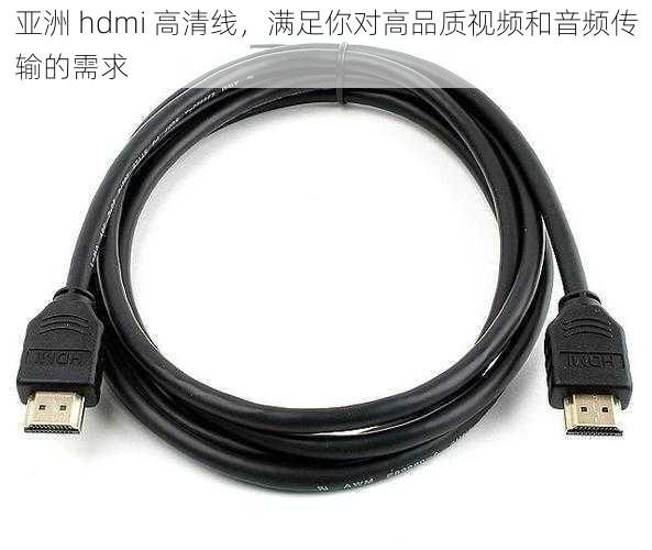 亚洲 hdmi 高清线，满足你对高品质视频和音频传输的需求