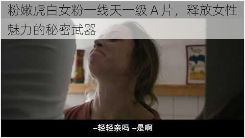 粉嫩虎白女粉一线天一级 A 片，释放女性魅力的秘密武器