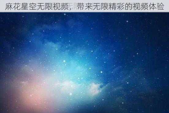 麻花星空无限视频，带来无限精彩的视频体验