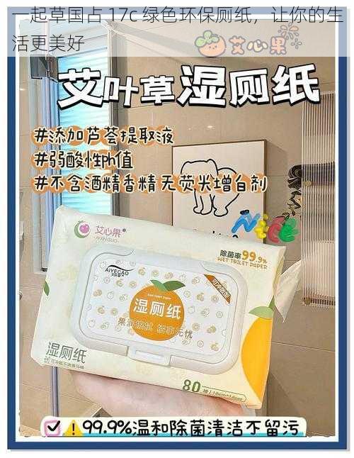 一起草国占 17c 绿色环保厕纸，让你的生活更美好