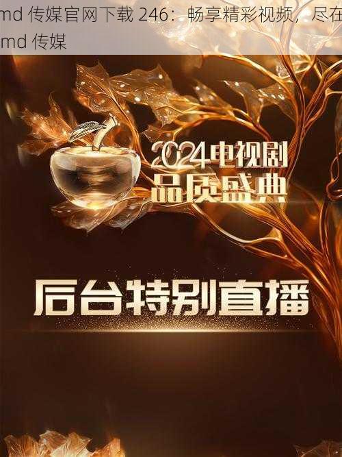 md 传媒官网下载 246：畅享精彩视频，尽在 md 传媒