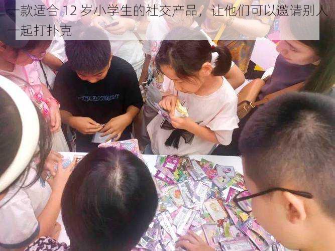 一款适合 12 岁小学生的社交产品，让他们可以邀请别人一起打扑克