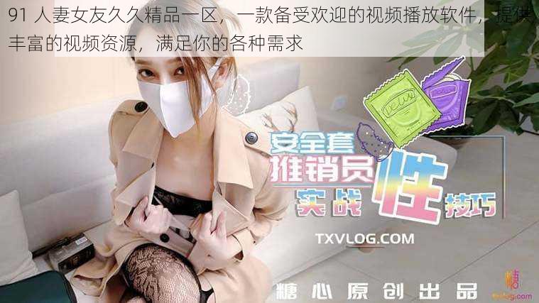 91 人妻女友久久精品一区，一款备受欢迎的视频播放软件，提供丰富的视频资源，满足你的各种需求