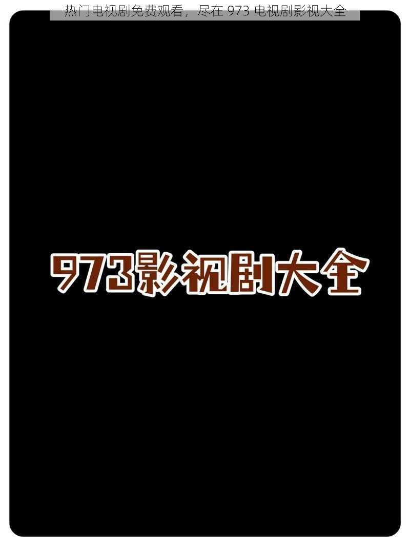 热门电视剧免费观看，尽在 973 电视剧影视大全