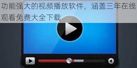 功能强大的视频播放软件，涵盖三年在线观看免费大全下载