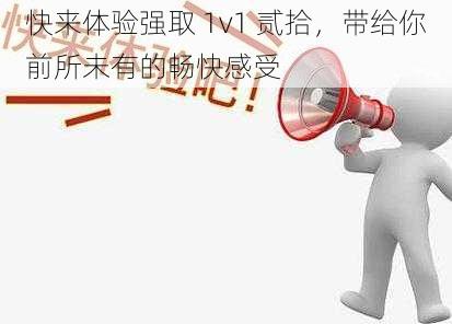 快来体验强取 1v1 贰拾，带给你前所未有的畅快感受