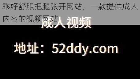 乖好舒服把腿张开网站，一款提供成人内容的视频网站