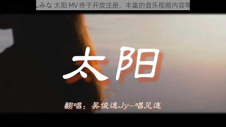 MV ちゃんみな 太阳 MV 终于开放注册，丰富的音乐视频内容等你来发现