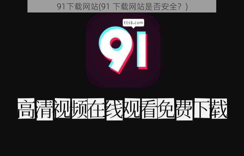 91下载网站(91 下载网站是否安全？)