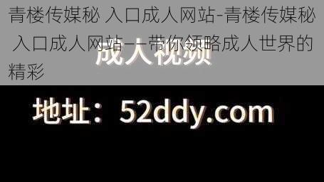 青楼传媒秘 入口成人网站-青楼传媒秘 入口成人网站——带你领略成人世界的精彩