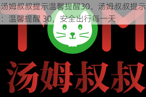 汤姆叔叔提示温馨提醒30、汤姆叔叔提示：温馨提醒 30，安全出行每一天